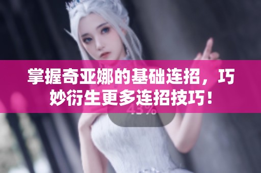 掌握奇亚娜的基础连招，巧妙衍生更多连招技巧！