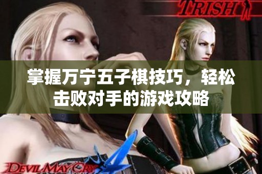掌握万宁五子棋技巧，轻松击败对手的游戏攻略