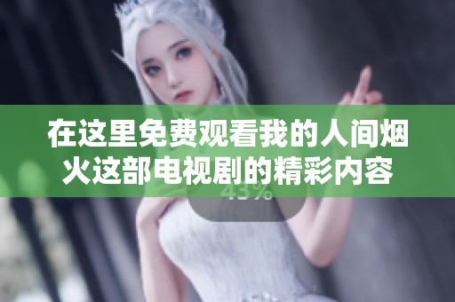 在这里免费观看我的人间烟火这部电视剧的精彩内容