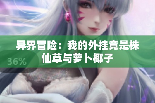 异界冒险：我的外挂竟是株仙草与萝卜椰子
