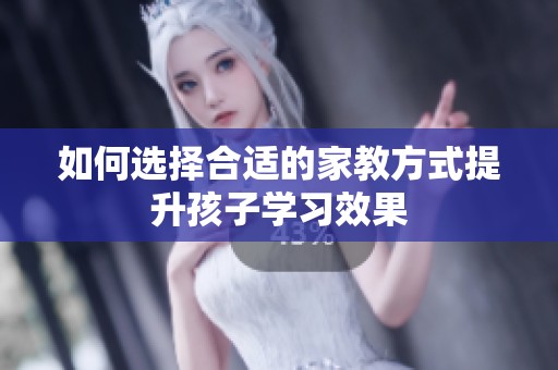如何选择合适的家教方式提升孩子学习效果