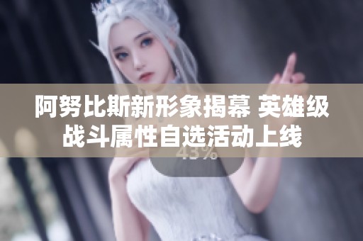 阿努比斯新形象揭幕 英雄级战斗属性自选活动上线