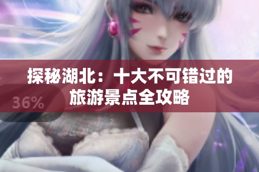 探秘湖北：十大不可错过的旅游景点全攻略