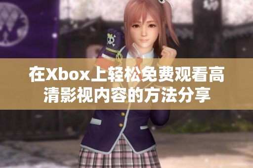 在Xbox上轻松免费观看高清影视内容的方法分享