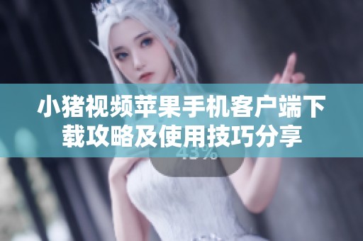 小猪视频苹果手机客户端下载攻略及使用技巧分享