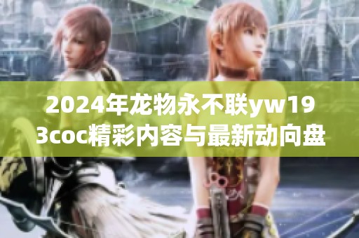 2024年龙物永不联yw193coc精彩内容与最新动向盘点
