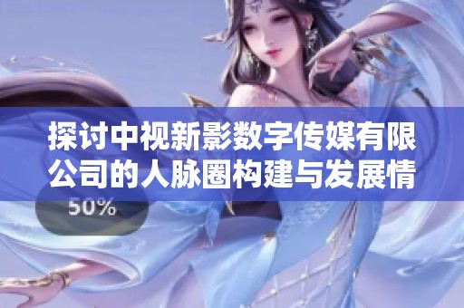 探讨中视新影数字传媒有限公司的人脉圈构建与发展情况