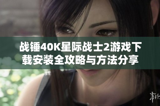 战锤40K星际战士2游戏下载安装全攻略与方法分享
