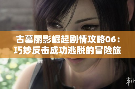 古墓丽影崛起剧情攻略06：巧妙反击成功逃脱的冒险旅程