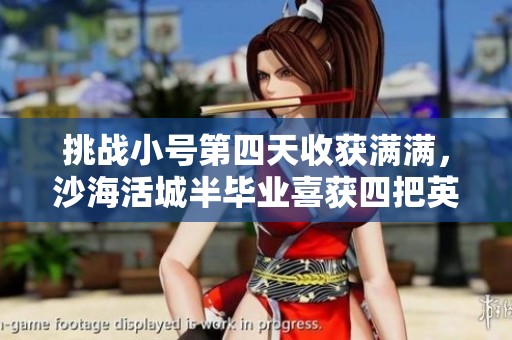 挑战小号第四天收获满满，沙海活城半毕业喜获四把英雄级武器！