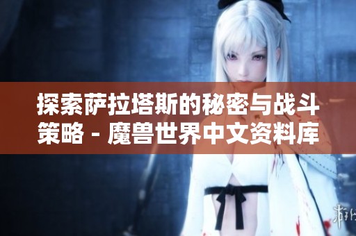 探索萨拉塔斯的秘密与战斗策略 - 魔兽世界中文资料库心得分享