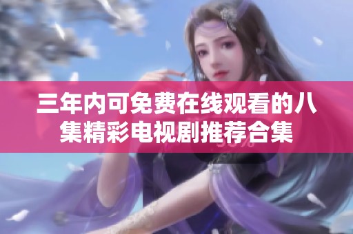 三年内可免费在线观看的八集精彩电视剧推荐合集