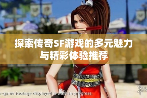 探索传奇SF游戏的多元魅力与精彩体验推荐