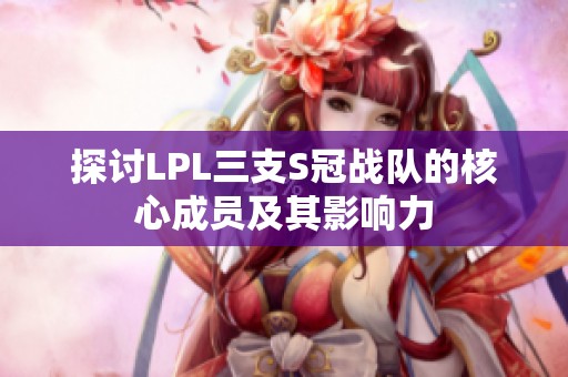 探讨LPL三支S冠战队的核心成员及其影响力