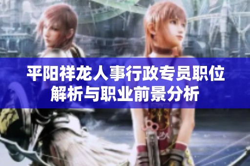 平阳祥龙人事行政专员职位解析与职业前景分析