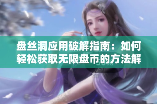 盘丝洞应用破解指南：如何轻松获取无限盘币的方法解析