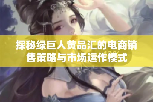 探秘绿巨人黄品汇的电商销售策略与市场运作模式