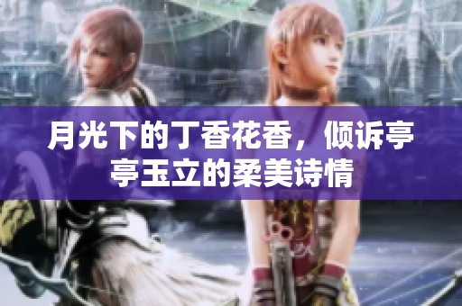 月光下的丁香花香，倾诉亭亭玉立的柔美诗情
