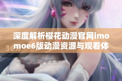 深度解析樱花动漫官网imomoe6版动漫资源与观看体验