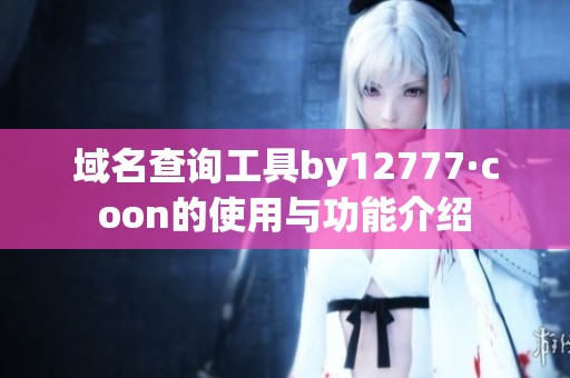 域名查询工具by12777·coon的使用与功能介绍