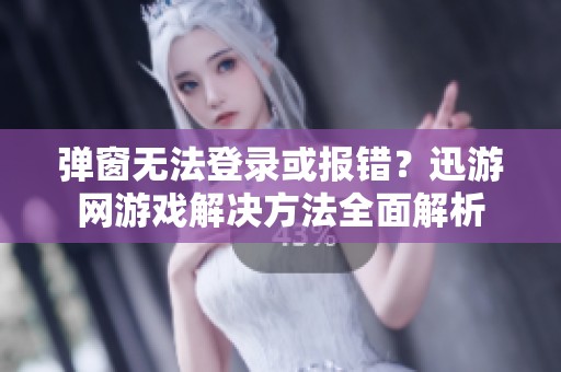 弹窗无法登录或报错？迅游网游戏解决方法全面解析
