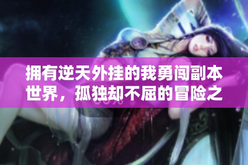 拥有逆天外挂的我勇闯副本世界，孤独却不屈的冒险之旅