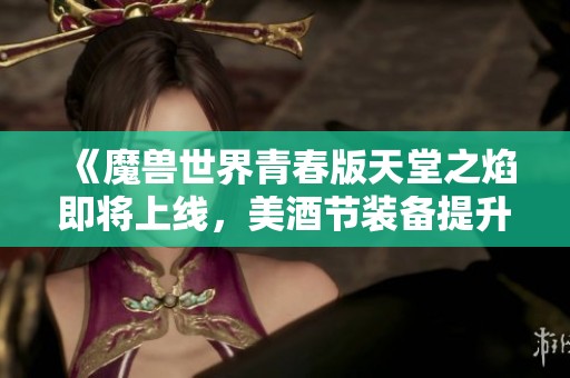 《魔兽世界青春版天堂之焰即将上线，美酒节装备提升探讨》
