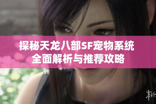 探秘天龙八部SF宠物系统 全面解析与推荐攻略