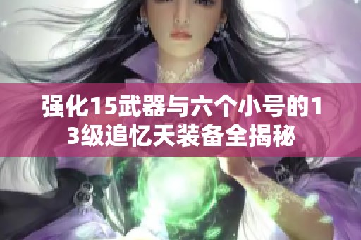 强化15武器与六个小号的13级追忆天装备全揭秘