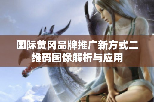 国际黄冈品牌推广新方式二维码图像解析与应用