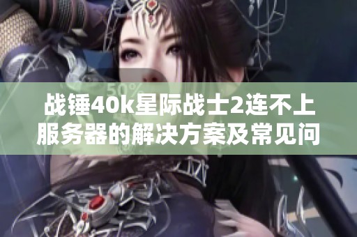 战锤40k星际战士2连不上服务器的解决方案及常见问题解析