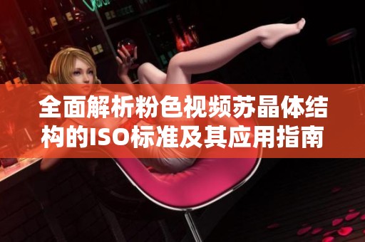 全面解析粉色视频苏晶体结构的ISO标准及其应用指南