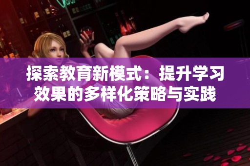 探索教育新模式：提升学习效果的多样化策略与实践
