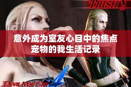 意外成为室友心目中的焦点宠物的我生活记录