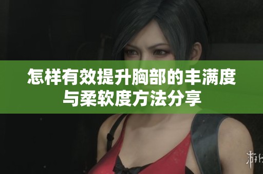 怎样有效提升胸部的丰满度与柔软度方法分享