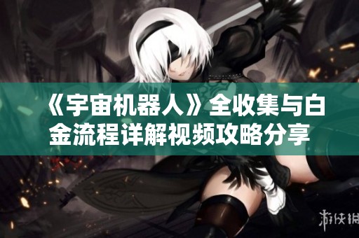 《宇宙机器人》全收集与白金流程详解视频攻略分享