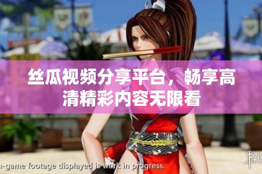 丝瓜视频分享平台，畅享高清精彩内容无限看