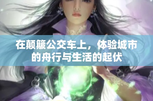 在颠簸公交车上，体验城市的舟行与生活的起伏