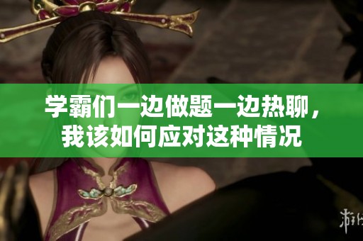 学霸们一边做题一边热聊，我该如何应对这种情况