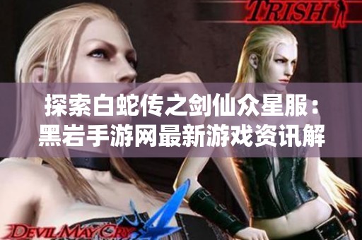 探索白蛇传之剑仙众星服：黑岩手游网最新游戏资讯解析