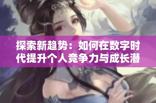 探索新趋势：如何在数字时代提升个人竞争力与成长潜力