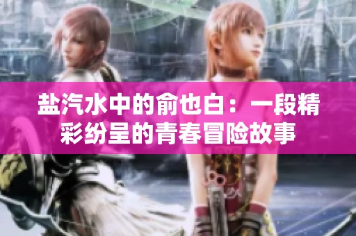盐汽水中的俞也白：一段精彩纷呈的青春冒险故事
