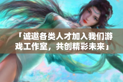 「诚邀各类人才加入我们游戏工作室，共创精彩未来」