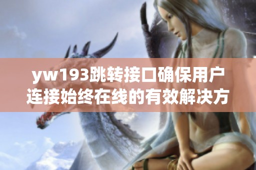 yw193跳转接口确保用户连接始终在线的有效解决方案