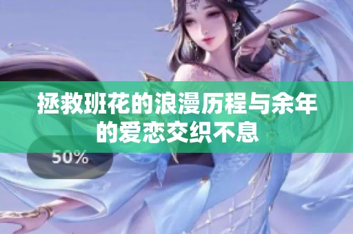 拯救班花的浪漫历程与余年的爱恋交织不息