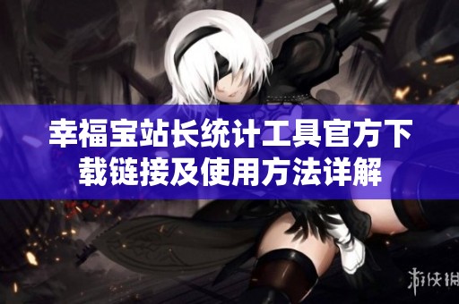 幸福宝站长统计工具官方下载链接及使用方法详解