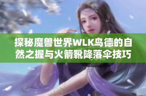 探秘魔兽世界WLK鸟德的自然之握与火箭靴降落伞技巧