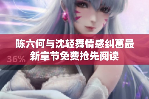 陈六何与沈轻舞情感纠葛最新章节免费抢先阅读