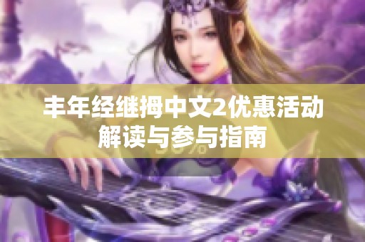 丰年经继拇中文2优惠活动解读与参与指南