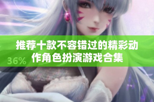 推荐十款不容错过的精彩动作角色扮演游戏合集